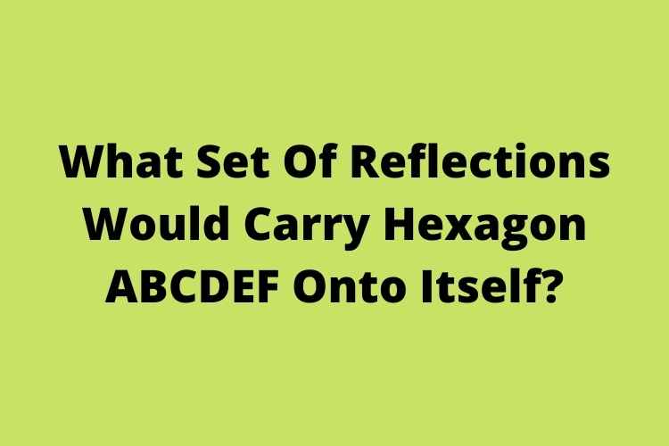 What Set Of Reflections Would Carry Hexagon Abcdef Onto Itself